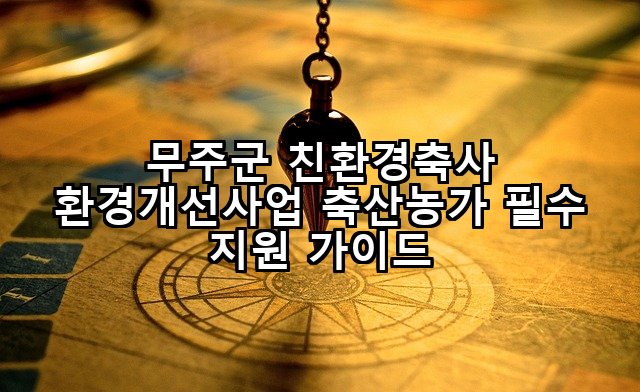 무주군 친환경축사 환경개선사업 축산농가 필수 지원 가이드